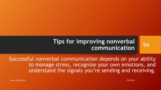 Tips for improving nonverbal
communication
Successful nonverbal communication depends on your ability
to manage stress, recognize your own emotions, and
understand the signals you’re sending and receiving.
7/28/2016www.LTSemaj.com
94
 