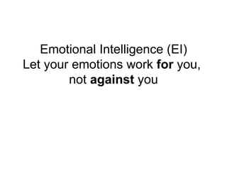 Emotional Intelligence (EI)
Let your emotions work for you,
        not against you
 
