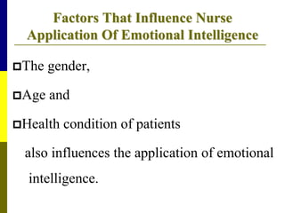 Factors That Influence Nurse
Application Of Emotional Intelligence
The gender,
Age and
Health condition of patients
also influences the application of emotional
intelligence.
 
