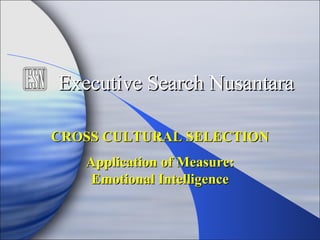 Application of Measure: Emotional Intelligence Executive Search Nusantara CROSS CULTURAL SELECTION 
