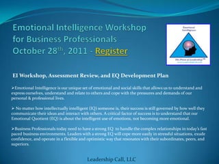 Emotional Intelligence Workshopfor Business ProfessionalsOctober 28th, 2011 - Register  EI Workshop, Assessment Review, and EQ Development Plan ,[object Object]