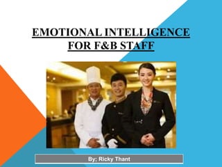 EMOTIONAL INTELLIGENCE
FOR F&B STAFF
By; Ricky Thant
 