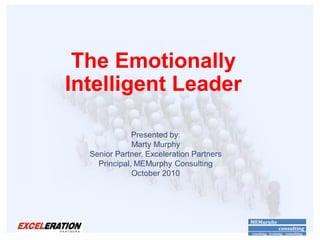 The Emotionally
Intelligent Leader

              Presented by:
              Marty Murphy
  Senior Partner, Exceleration Partners
    Principal, MEMurphy Consulting
              October 2010




                                          MEMurphy
                                                          consulting
                                          coaching - training - consulting
 