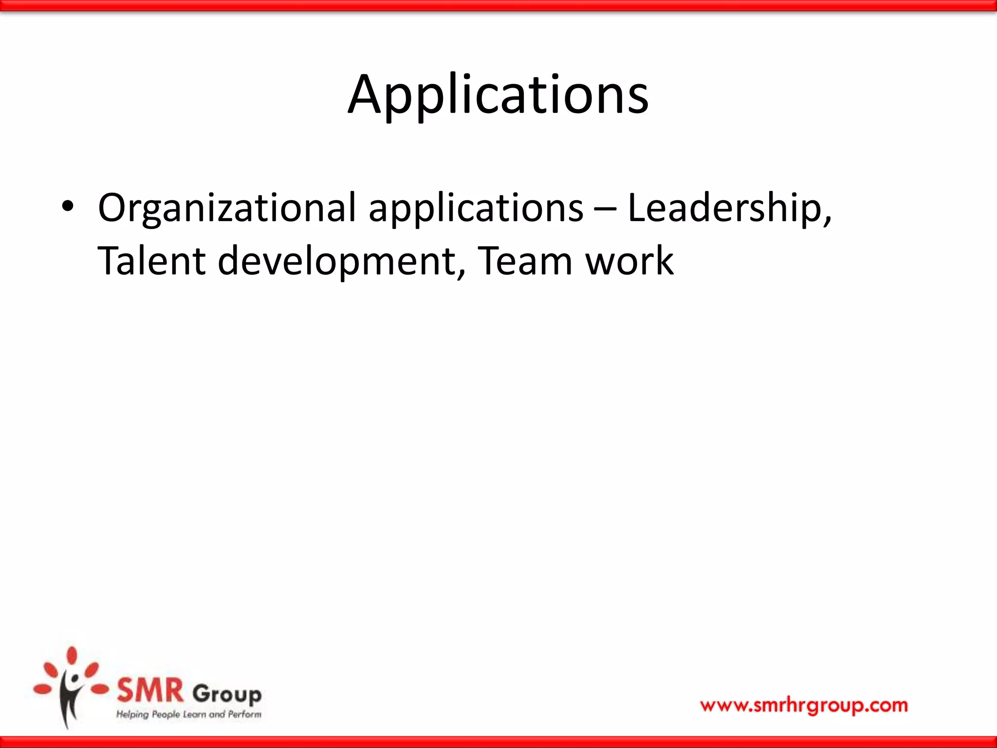 www.smrhrgroup.com
Applications
• Organizational applications – Leadership,
Talent development, Team work
 