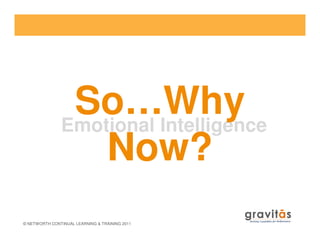 Emotional Intelligence
So…Why
© NETWORTH CONTINUAL LEARNING & TRAINING 2011
Emotional Intelligence
Now?
 