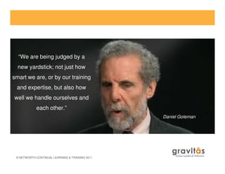 “We are being judged by a
new yardstick; not just how
smart we are, or by our training
and expertise, but also how
© NETWORTH CONTINUAL LEARNING & TRAINING 2011
and expertise, but also how
well we handle ourselves and
each other.”
Daniel Goleman
 