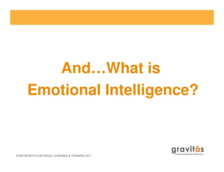 And…What is
Emotional Intelligence?
© NETWORTH CONTINUAL LEARNING & TRAINING 2011
Emotional Intelligence?
 