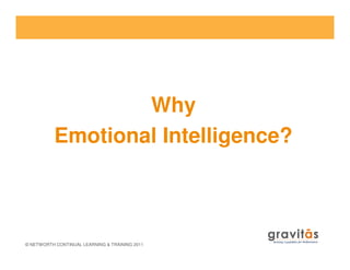 Why
Emotional Intelligence?
© NETWORTH CONTINUAL LEARNING & TRAINING 2011
Emotional Intelligence?
 