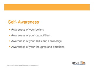 Awareness of your beliefs
Awareness of your capabilities
Self- Awareness
© NETWORTH CONTINUAL LEARNING & TRAINING 2011
Awareness of your capabilities
Awareness of your skills and knowledge
Awareness of your thoughts and emotions.
 