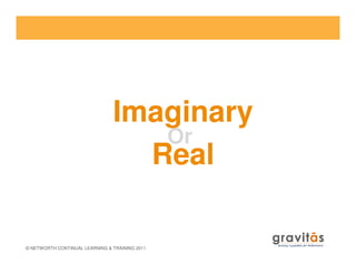 Or
Imaginary
© NETWORTH CONTINUAL LEARNING & TRAINING 2011
Or
Real
 