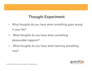 Thought Experiment
What thoughts do you have when something goes wrong
in your life?
What thoughts do you have when something
© NETWORTH CONTINUAL LEARNING & TRAINING 2011
What thoughts do you have when something
pleasurable happens?
What thoughts do you have when learning something
new?
 
