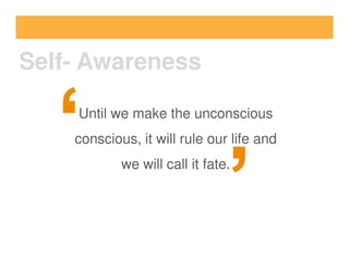 Until we make the unconscious
conscious, it will rule our life and
Self- Awareness
conscious, it will rule our life and
we will call it fate.
 