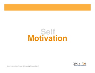 Self
Motivation
© NETWORTH CONTINUAL LEARNING & TRAINING 2011
Motivation
 