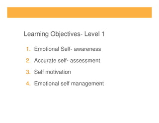 Learning Objectives- Level 1
1. Emotional Self- awareness
2. Accurate self- assessment2. Accurate self- assessment
3. Self...