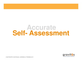 Accurate
Self- Assessment
© NETWORTH CONTINUAL LEARNING & TRAINING 2011
Self- Assessment
 