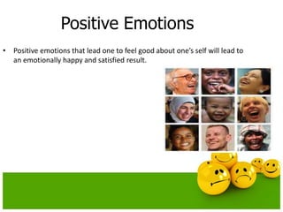 Positive Emotions
• Positive emotions that lead one to feel good about one’s self will lead to
an emotionally happy and satisfied result.
 