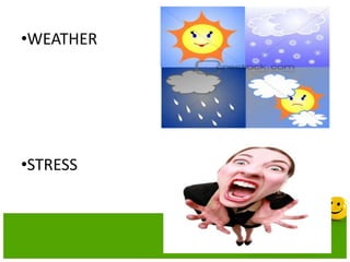 •WEATHER
•STRESS
 