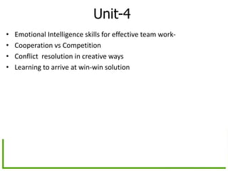 Unit-4
• Emotional Intelligence skills for effective team work-
• Cooperation vs Competition
• Conflict resolution in creative ways
• Learning to arrive at win-win solution
 