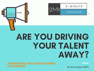 ARE YOU DRIVING
YOUR TALENT
AWAY?
THE EMOTIONAL INTELLIGENCE ELEMENT
OF LEADERSHIP By Rich Wrobel (PMP)
TM
 