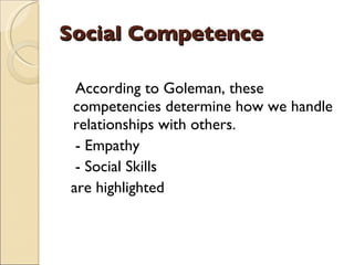 Social Competence According to Goleman, these competencies determine how we handle relationships with others. - Empathy - Social Skills  are highlighted 