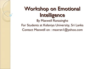 Workshop on Emotional Intelligence By Maxwell Ranasinghe For Students at Kelaniya University, Sri Lanka Contact Maxwell on : maxran1@yahoo.com 