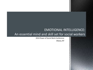 2014 Power of Social Work Conference
Albany, NY
EMOTIONAL INTELLIGENCE:
An essential mind and skill set for social workers
 