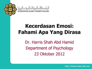 Kecerdasan Emosi:
Fahami Apa Yang Dirasa
Dr. Harris Shah Abd Hamid
Department of Psychology
23 Oktober 2012
 