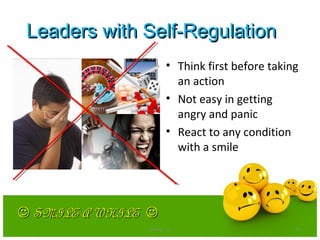 Leaders with Self-RegulationLeaders with Self-Regulation
• Think first before taking
an action
• Not easy in getting
angry and panic
• React to any condition
with a smile
 SMILE A WHILESMILE A WHILE 
Group - iii 14
 