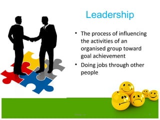 Leadership
• The process of influencing
the activities of an
organised group toward
goal achievement
• Doing jobs through other
people
Group - iii 4
 