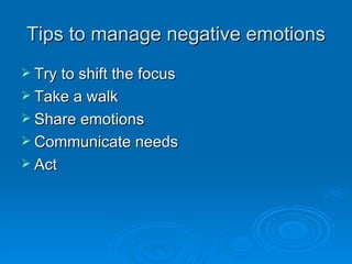 Tips to manage negative emotions Try to shift the focus Take a walk Share emotions Communicate needs Act 