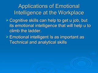 Applications of Emotional Intelligence at the Workplace Cognitive skills can help to get u job, but its emotional intelligence that will help u to climb the ladder. Emotional intelligent Is as important as Technical and analytical skills 
