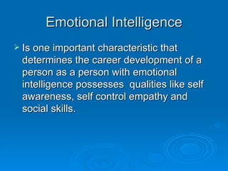 Emotional Intelligence Is one important characteristic that determines the career development of a person as a person with emotional intelligence possesses  qualities like self awareness, self control empathy and social skills. 