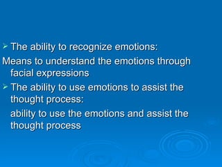 The ability to recognize emotions: Means to understand the emotions through facial expressions  The ability to use emotions to assist the thought process: ability to use the emotions and assist the thought process 