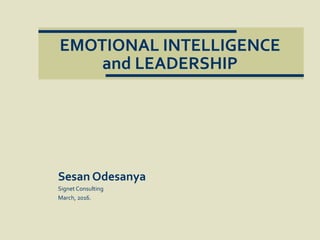 EMOTIONAL INTELLIGENCE
and LEADERSHIP
Sesan Odesanya
Signet Consulting
March, 2016.
 