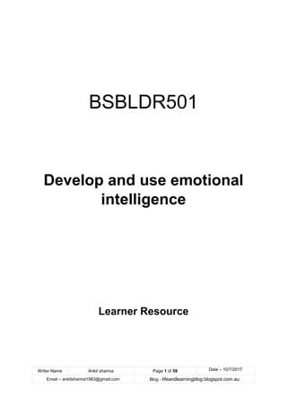 Writer Name Ankit sharma Page 1 of 59 Date – 10/7/2017
Email – ankitsharma1983@gmail.com Blog - lifeandlearningblog.blogspot.com.au
BSBLDR501
Develop and use emotional
intelligence
Learner Resource
 