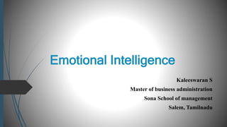 Emotional Intelligence
Kaleeswaran S
Master of business administration
Sona School of management
Salem, Tamilnadu
 