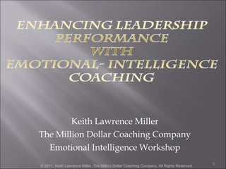Keith Lawrence Miller The Million Dollar Coaching Company Emotional Intelligence Workshop © 2011, Keith Lawrence Miller, The Million Dollar Coaching Company, All Rights Reserved. 