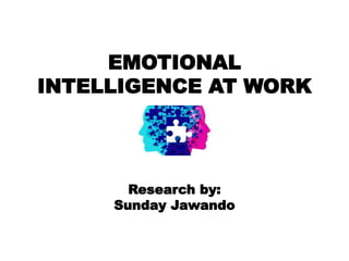 EMOTIONAL
INTELLIGENCE AT WORK
Research by:
Sunday Jawando
 