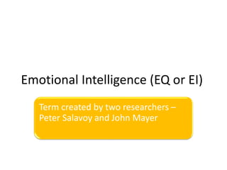 Emotional Intelligence (EQ or EI)
Term created by two researchers –
Peter Salavoy and John Mayer
 