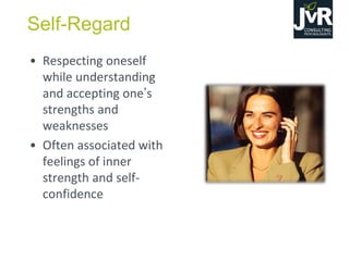 Self-Regard
• Respecting oneself
while understanding
and accepting one’s
strengths and
weaknesses
• Often associated with
feelings of inner
strength and self-
confidence
 