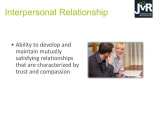 Interpersonal Relationship
• Ability to develop and
maintain mutually
satisfying relationships
that are characterized by
trust and compassion
 