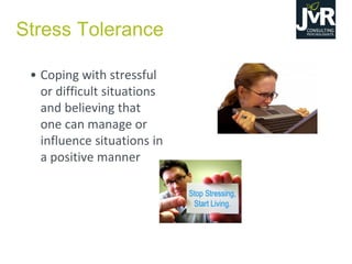 Stress Tolerance
• Coping with stressful
or difficult situations
and believing that
one can manage or
influence situations in
a positive manner
 