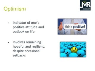 Optimism
• Indicator  of  one’s  
positive attitude and
outlook on life
• Involves remaining
hopeful and resilient,
despite occasional
setbacks
 
