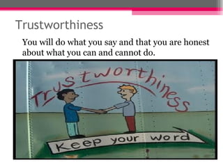 Trustworthiness
You will do what you say and that you are honest
about what you can and cannot do.
 