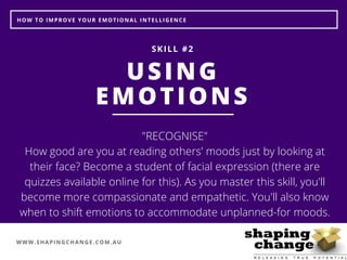 WWW.SHAPINGCHANGE.COM.AU
HOW TO IMPROVE YOUR EMOTIONAL INTELLIGENCE
USING
EMOTIONS
SKILL #2
"RECOGNISE"
How good are you a...