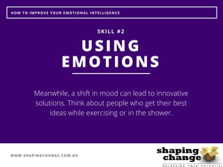 WWW.SHAPINGCHANGE.COM.AU
HOW TO IMPROVE YOUR EMOTIONAL INTELLIGENCE
USING
EMOTIONS
SKILL #2
Meanwhile, a shift in mood can...