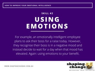 WWW.SHAPINGCHANGE.COM.AU
HOW TO IMPROVE YOUR EMOTIONAL INTELLIGENCE
USING
EMOTIONS
SKILL #2
For example, an emotionally in...