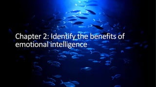Chapter 2: Identify the benefits of
emotional intelligence
 