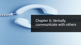 Chapter 6: Verbally
communicate with others
 