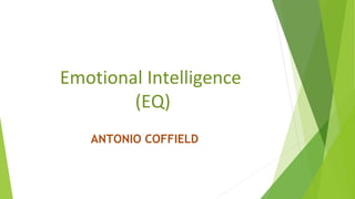 Emotional Intelligence
(EQ)
ANTONIO COFFIELD
 